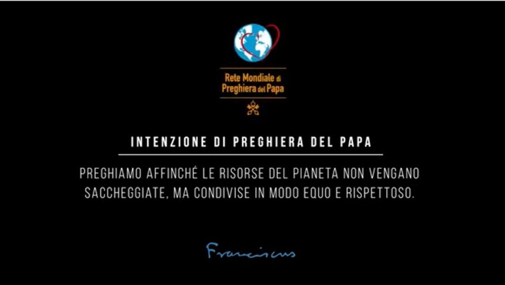 Intenzione di preghiera del Papa - Preghiamo affinché le risorse del pianeta non vengano saccheggiate, ma condivise in modo equo e rispettoso 